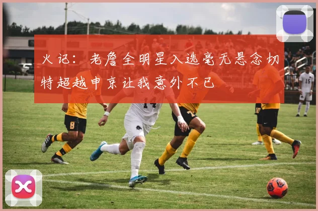 火记：老詹全明星入选毫无悬念切特超越申京让我意外不已