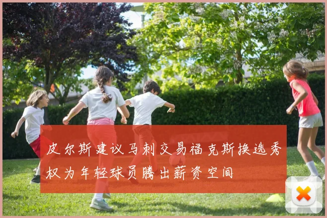 皮尔斯建议马刺交易福克斯换选秀权为年轻球员腾出薪资空间