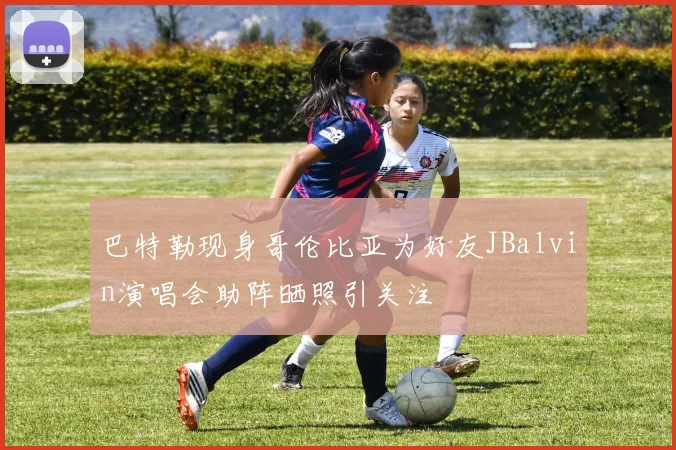 巴特勒现身哥伦比亚为好友JBalvin演唱会助阵晒照引关注