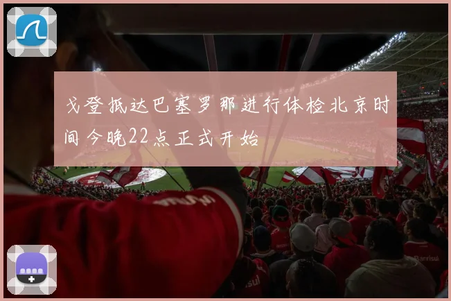 戈登抵达巴塞罗那进行体检北京时间今晚22点正式开始
